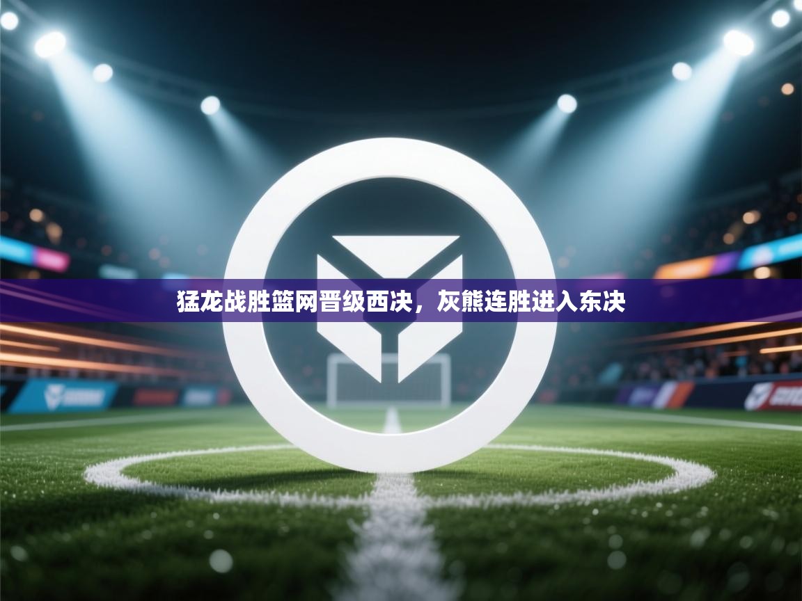 猛龙战胜篮网晋级西决，灰熊连胜进入东决  第2张